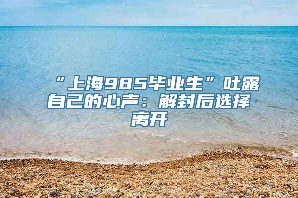 “上海985毕业生”吐露自己的心声：解封后选择离开