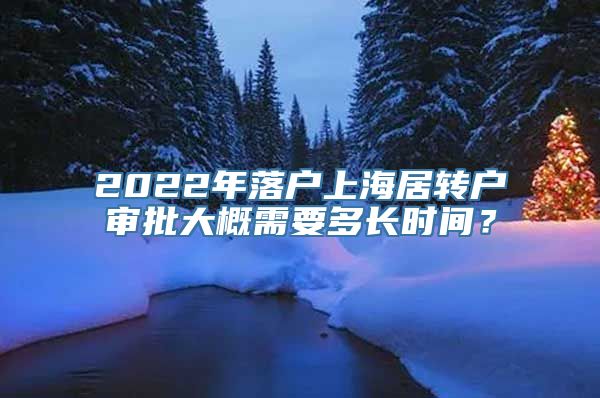 2022年落户上海居转户审批大概需要多长时间？