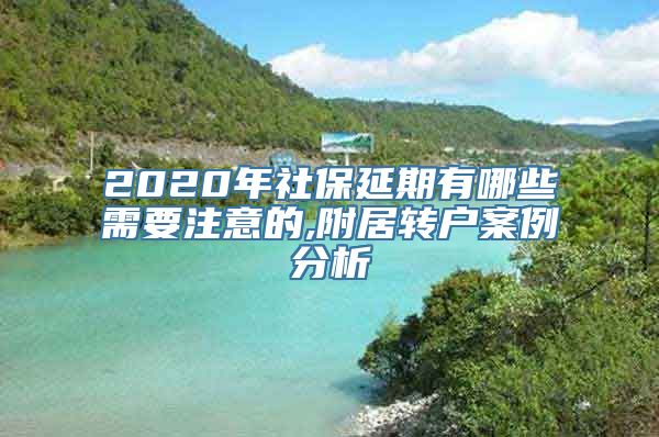 2020年社保延期有哪些需要注意的,附居转户案例分析