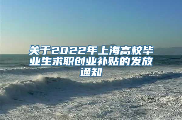 关于2022年上海高校毕业生求职创业补贴的发放通知