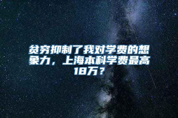 贫穷抑制了我对学费的想象力，上海本科学费最高18万？