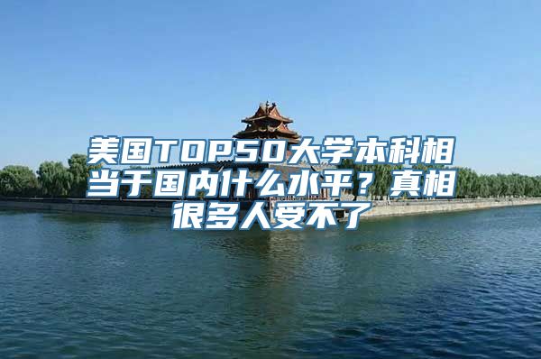 美国TOP50大学本科相当于国内什么水平？真相很多人受不了