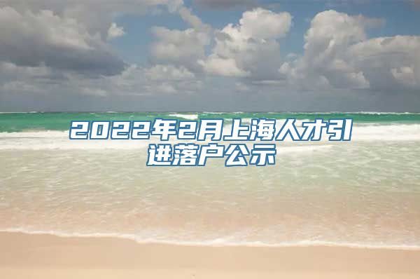 2022年2月上海人才引进落户公示