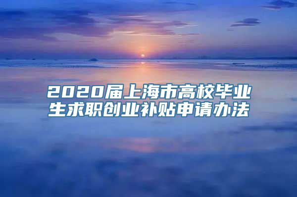 2020届上海市高校毕业生求职创业补贴申请办法