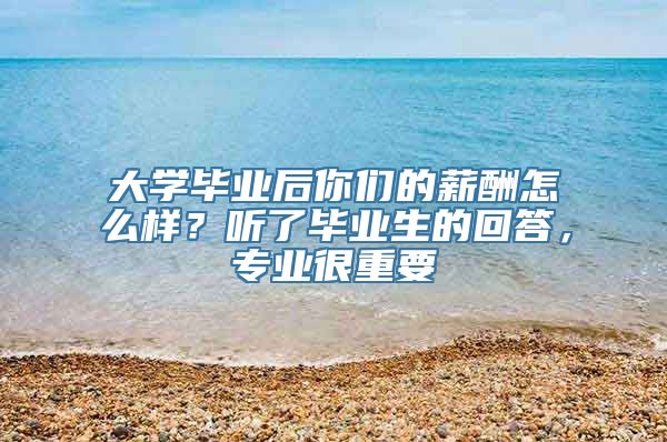 大学毕业后你们的薪酬怎么样？听了毕业生的回答，专业很重要