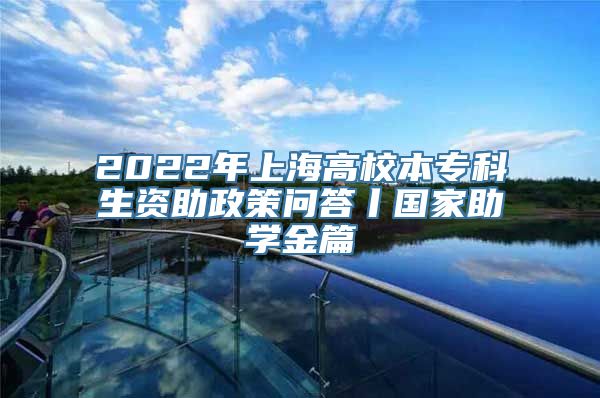 2022年上海高校本专科生资助政策问答丨国家助学金篇