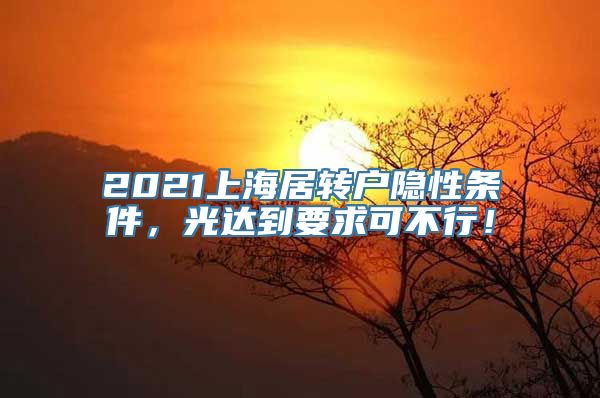 2021上海居转户隐性条件，光达到要求可不行！