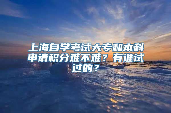 上海自学考试大专和本科申请积分难不难？有谁试过的？