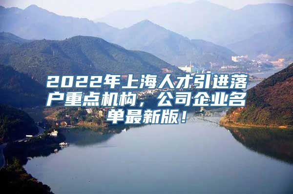 2022年上海人才引进落户重点机构，公司企业名单最新版！