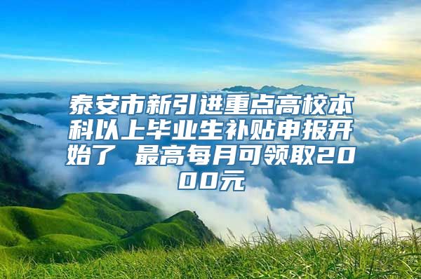 泰安市新引进重点高校本科以上毕业生补贴申报开始了 最高每月可领取2000元