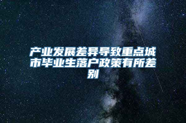 产业发展差异导致重点城市毕业生落户政策有所差别