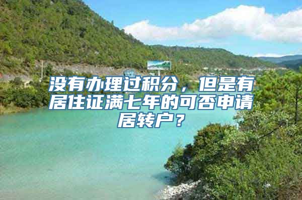 没有办理过积分，但是有居住证满七年的可否申请居转户？