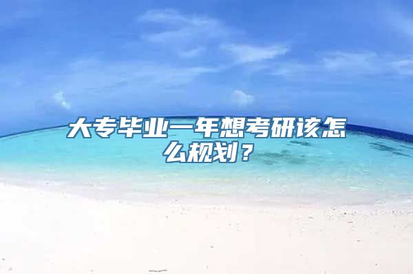 大专毕业一年想考研该怎么规划？