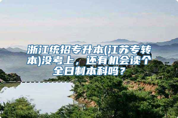 浙江统招专升本(江苏专转本)没考上，还有机会读个全日制本科吗？