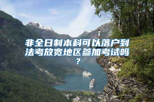 非全日制本科可以落户到法考放宽地区参加考试吗？