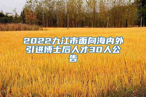 2022九江市面向海内外引进博士后人才30人公告