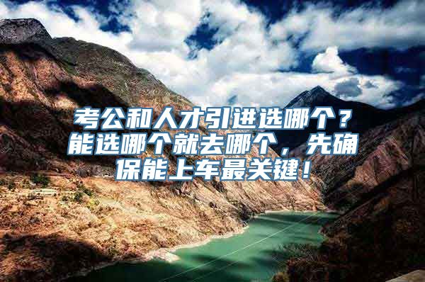 考公和人才引进选哪个？能选哪个就去哪个，先确保能上车最关键！