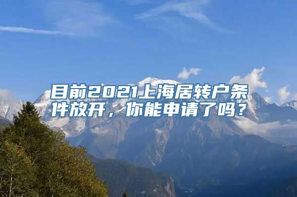 目前2021上海居转户条件放开，你能申请了吗？