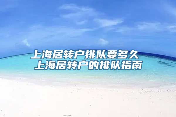 上海居转户排队要多久 上海居转户的排队指南