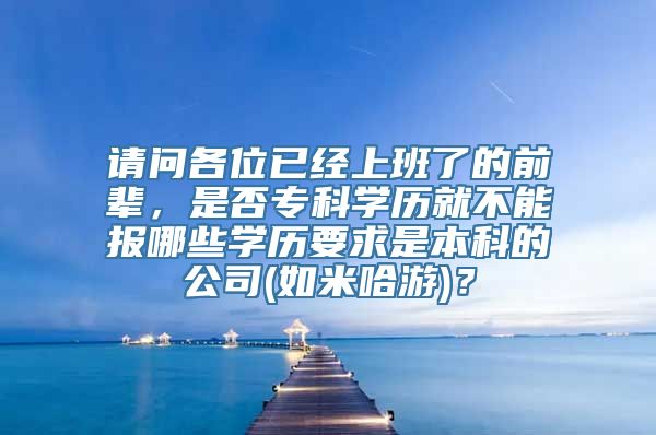 请问各位已经上班了的前辈，是否专科学历就不能报哪些学历要求是本科的公司(如米哈游)？