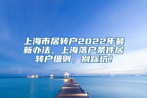 上海市居转户2022年最新办法，上海落户条件居转户细则，别踩坑！