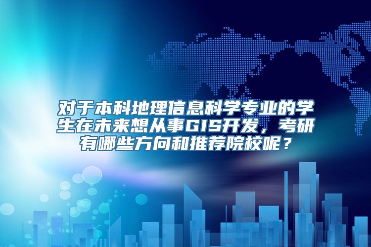 对于本科地理信息科学专业的学生在未来想从事GIS开发，考研有哪些方向和推荐院校呢？