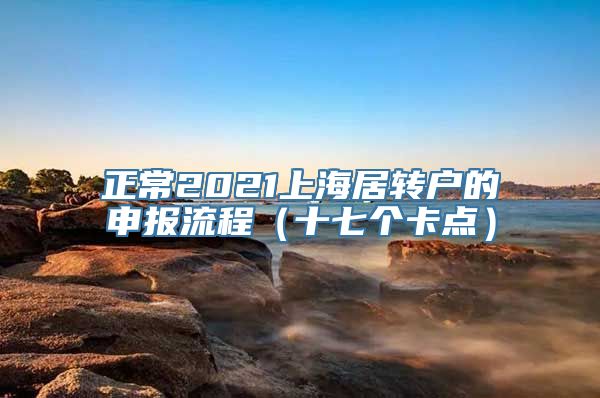 正常2021上海居转户的申报流程（十七个卡点）