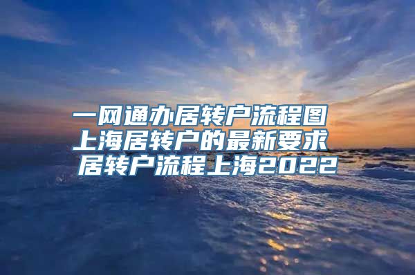 一网通办居转户流程图 上海居转户的最新要求 居转户流程上海2022