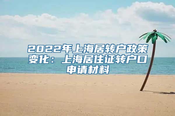 2022年上海居转户政策变化：上海居住证转户口申请材料