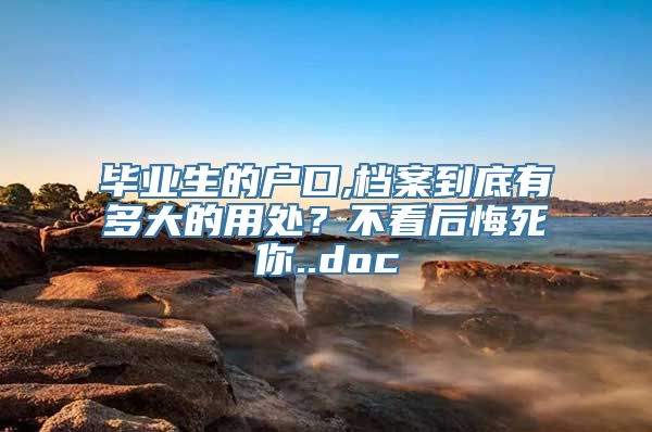 毕业生的户口,档案到底有多大的用处？不看后悔死你..doc