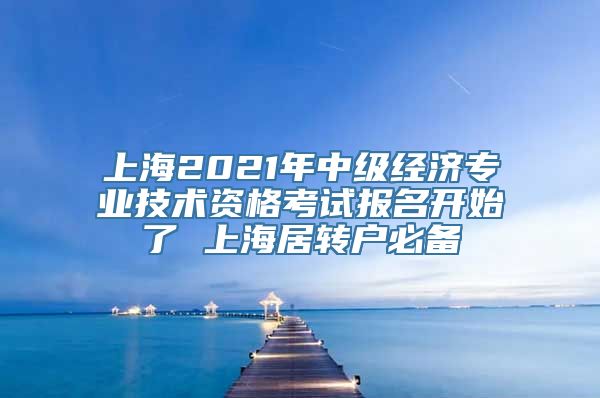 上海2021年中级经济专业技术资格考试报名开始了 上海居转户必备