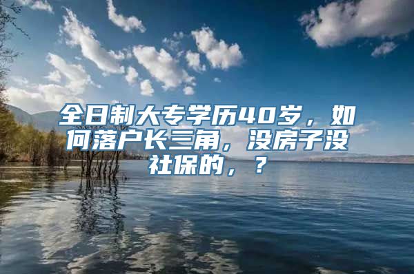 全日制大专学历40岁，如何落户长三角，没房子没社保的，？