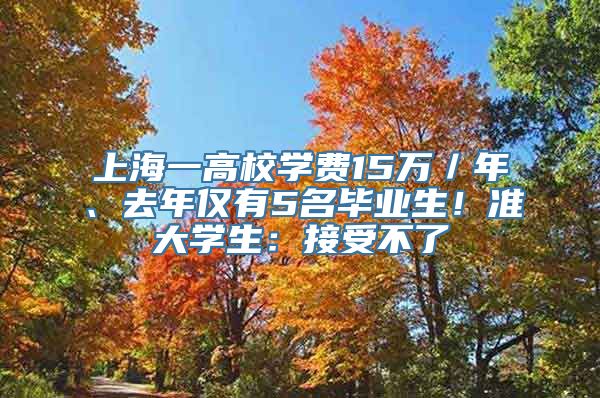 上海一高校学费15万／年、去年仅有5名毕业生！准大学生：接受不了