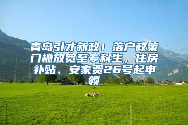 青岛引才新政！落户政策门槛放宽至专科生，住房补贴、安家费26号起申领