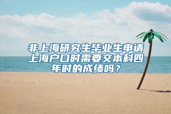 非上海研究生毕业生申请上海户口时需要交本科四年时的成绩吗？