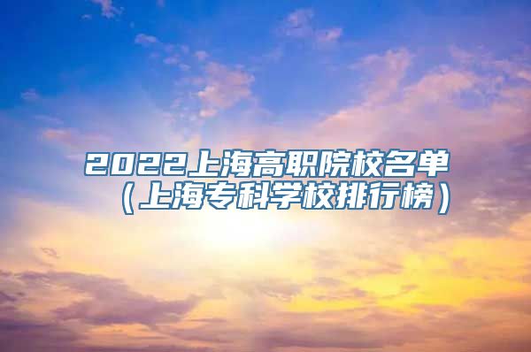 2022上海高职院校名单（上海专科学校排行榜）