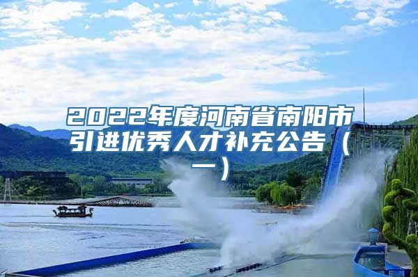 2022年度河南省南阳市引进优秀人才补充公告（一）