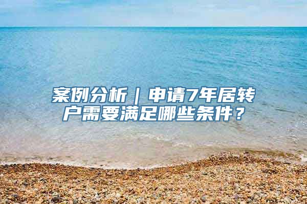 案例分析｜申请7年居转户需要满足哪些条件？