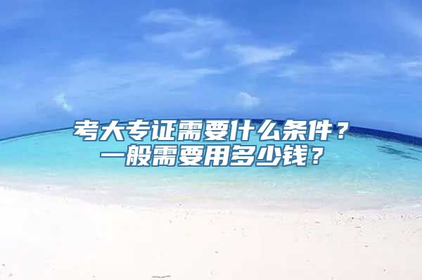 考大专证需要什么条件？一般需要用多少钱？