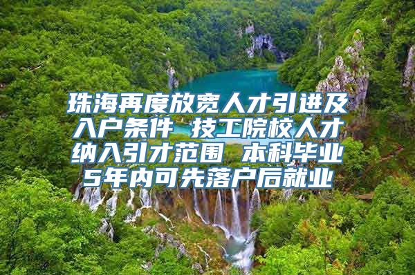 珠海再度放宽人才引进及入户条件 技工院校人才纳入引才范围 本科毕业5年内可先落户后就业