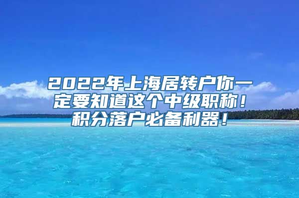 2022年上海居转户你一定要知道这个中级职称！积分落户必备利器！