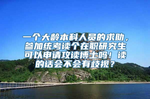 一个大龄本科人员的求助，参加统考读个在职研究生可以申请攻读博士吗！读的话会不会有歧视？