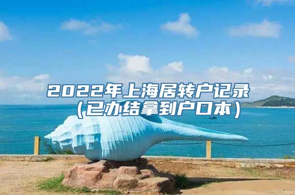 2022年上海居转户记录（已办结拿到户口本）