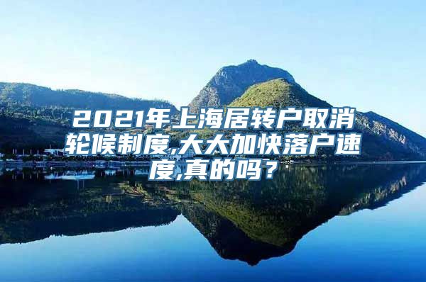 2021年上海居转户取消轮候制度,大大加快落户速度,真的吗？