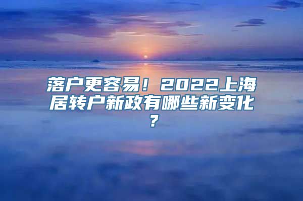 落户更容易！2022上海居转户新政有哪些新变化？