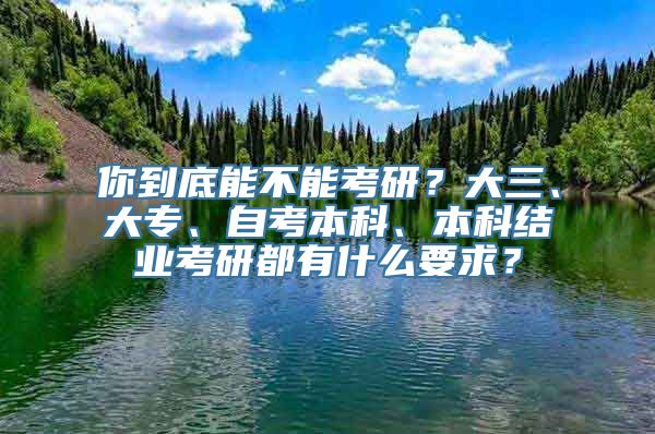 你到底能不能考研？大三、大专、自考本科、本科结业考研都有什么要求？