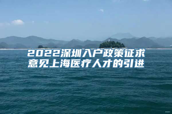 2022深圳入户政策征求意见上海医疗人才的引进