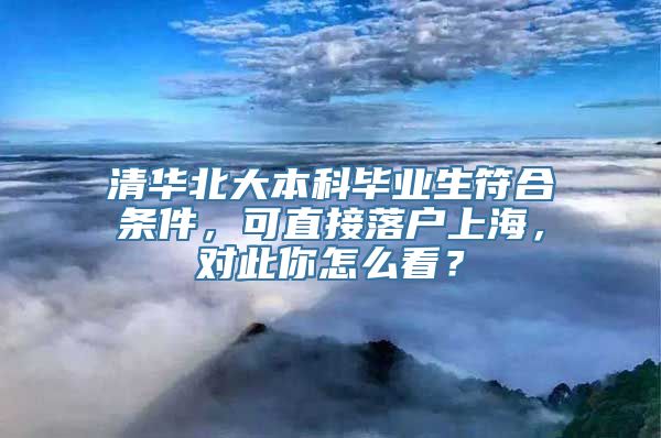 清华北大本科毕业生符合条件，可直接落户上海，对此你怎么看？