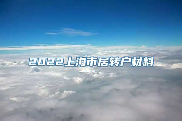 2022上海市居转户材料