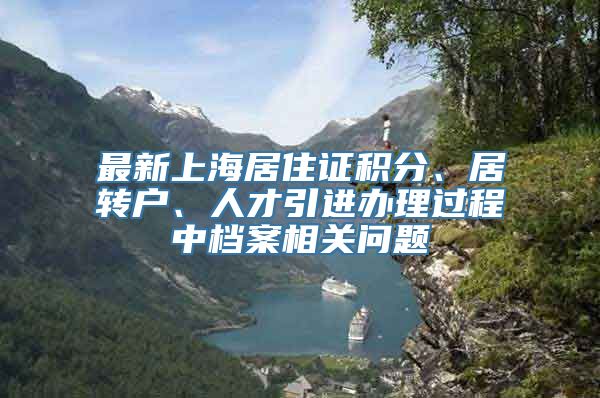 最新上海居住证积分、居转户、人才引进办理过程中档案相关问题